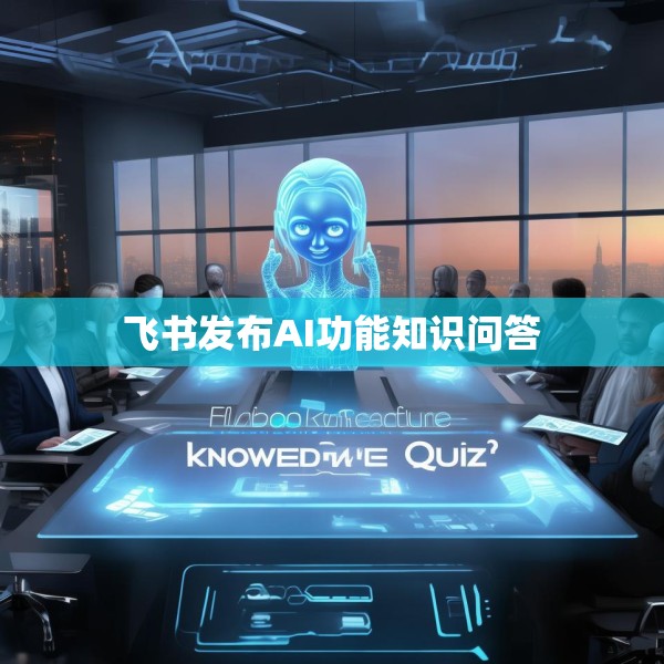 飞书发布AI功能知识问答