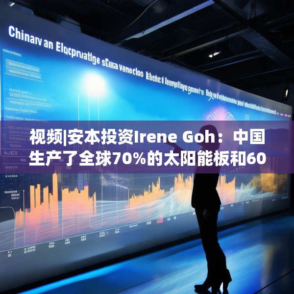 视频|安本投资Irene Goh：中国生产了全球70%的太阳能板和60%的电动汽车电池