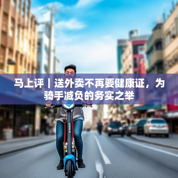 马上评｜送外卖不再要健康证，为骑手减负的务实之举