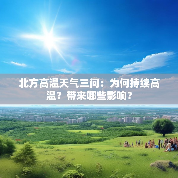 北方高温天气三问：为何持续高温？带来哪些影响？