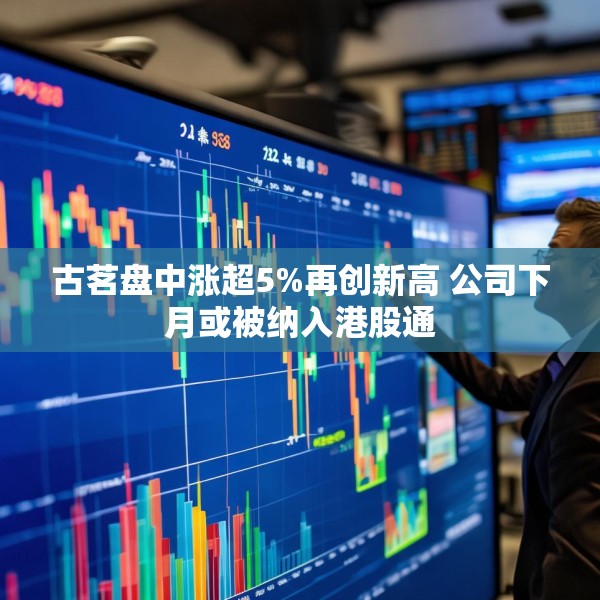 古茗盘中涨超5%再创新高 公司下月或被纳入港股通