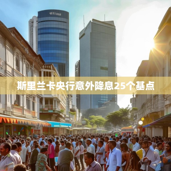 斯里兰卡央行意外降息25个基点