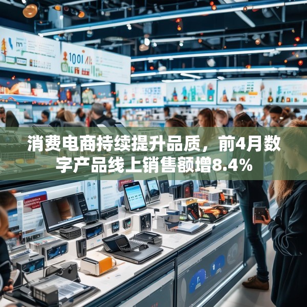 消费电商持续提升品质，前4月数字产品线上销售额增8.4%