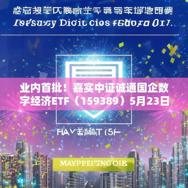 业内首批！嘉实中证诚通国企数字经济ETF（159389）5月23日成立