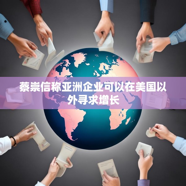 蔡崇信称亚洲企业可以在美国以外寻求增长