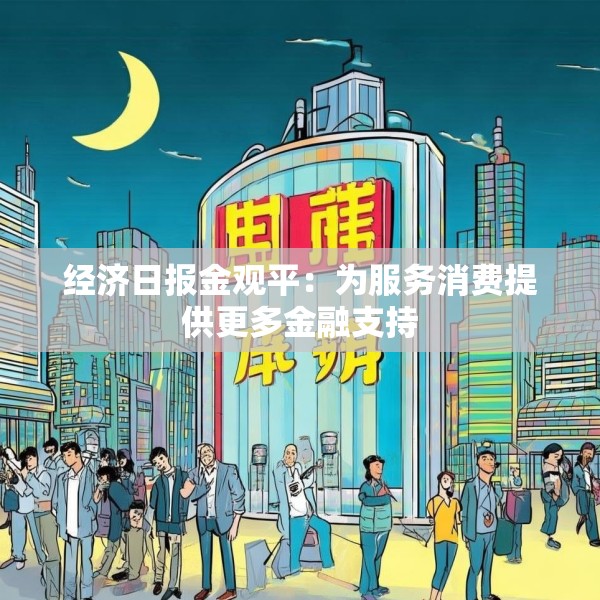 经济日报金观平：为服务消费提供更多金融支持