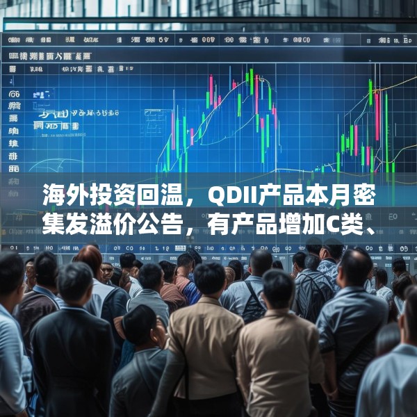 海外投资回温，QDII产品本月密集发溢价公告，有产品增加C类、I类份额