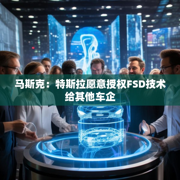 马斯克：特斯拉愿意授权FSD技术给其他车企
