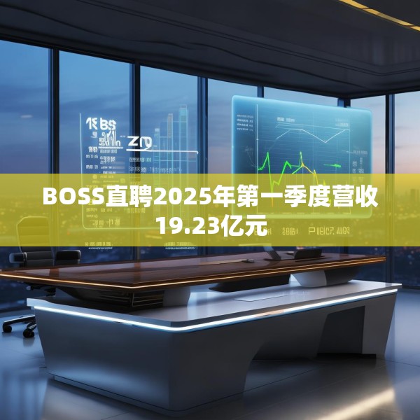 BOSS直聘2025年第一季度营收19.23亿元
