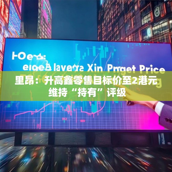 里昂：升高鑫零售目标价至2港元 维持“持有”评级