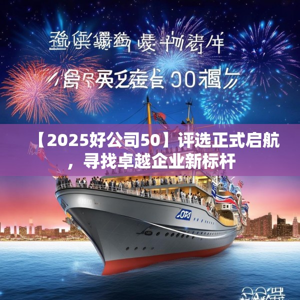 【2025好公司50】评选正式启航，寻找卓越企业新标杆