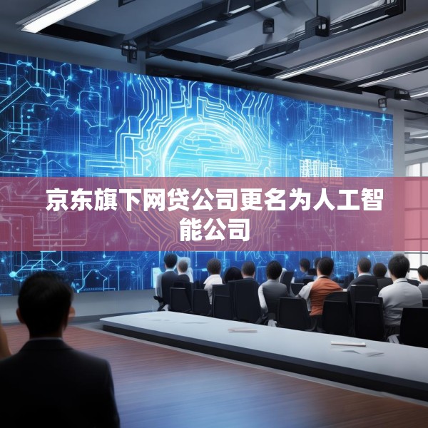 京东旗下网贷公司更名为人工智能公司