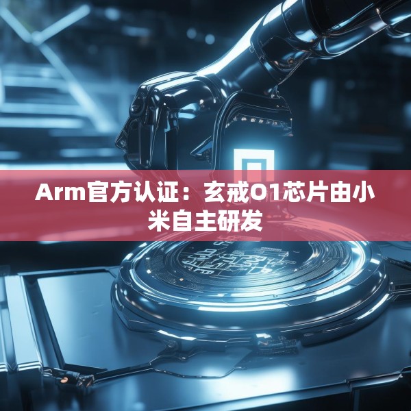 Arm官方认证：玄戒O1芯片由小米自主研发