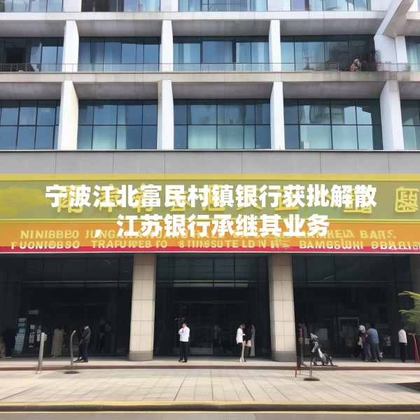 宁波江北富民村镇银行获批解散，江苏银行承继其业务