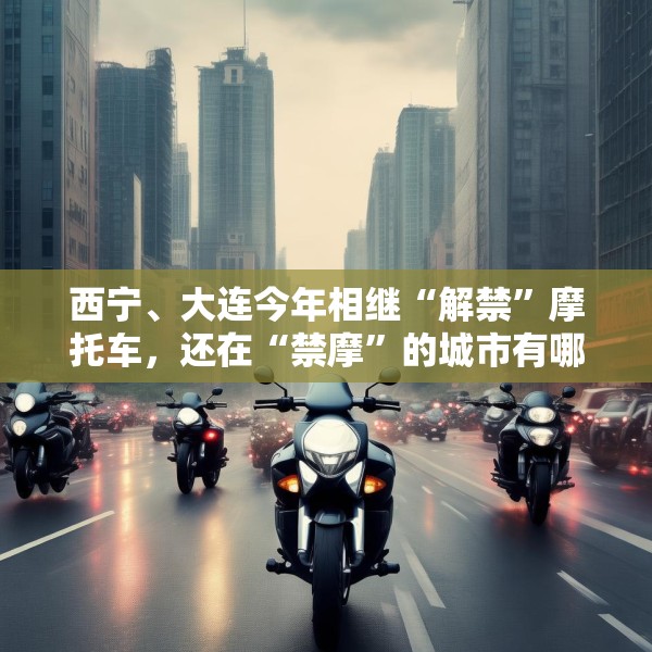 西宁、大连今年相继“解禁”摩托车，还在“禁摩”的城市有哪些？
