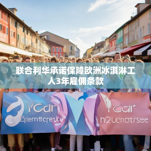 联合利华承诺保障欧洲冰淇淋工人3年雇佣条款