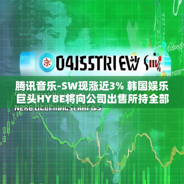 腾讯音乐-SW现涨近3% 韩国娱乐巨头HYBE将向公司出售所持全部SM娱乐股份