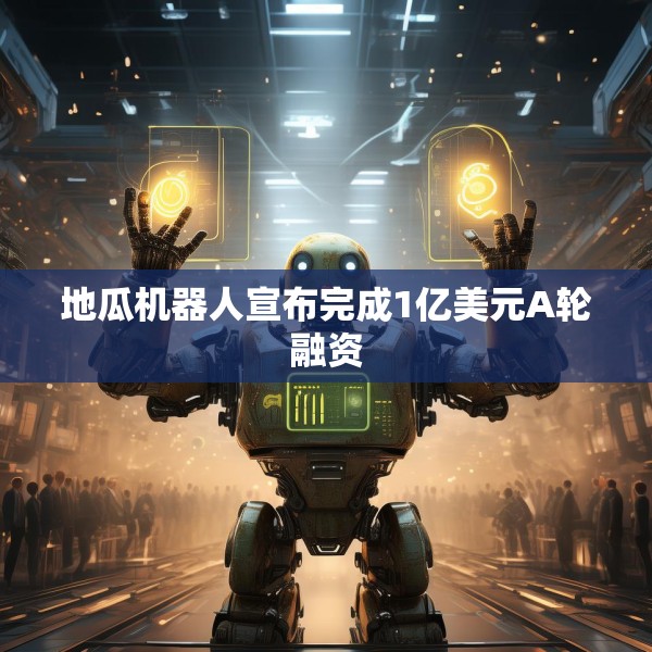 地瓜机器人宣布完成1亿美元A轮融资