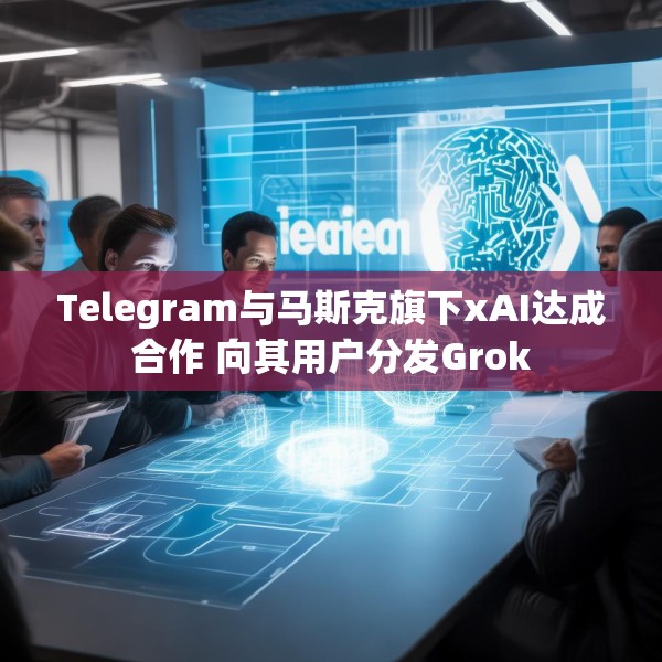 Telegram与马斯克旗下xAI达成合作 向其用户分发Grok