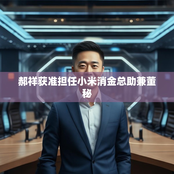 郝祥获准担任小米消金总助兼董秘