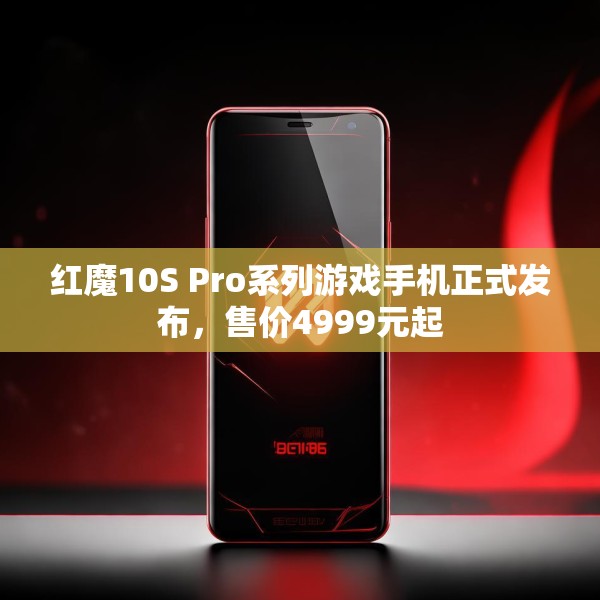 红魔10S Pro系列游戏手机正式发布，售价4999元起
