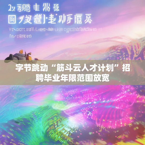 字节跳动“筋斗云人才计划”招聘毕业年限范围放宽