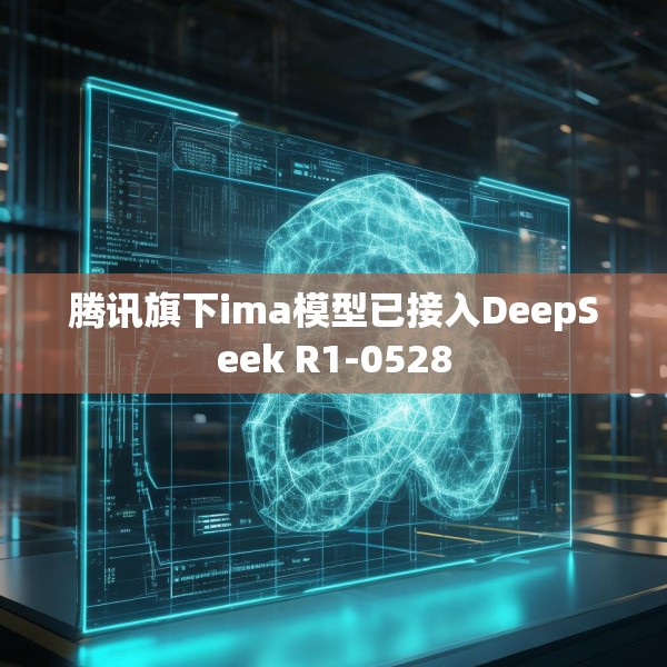 腾讯旗下ima模型已接入DeepSeek R1-0528