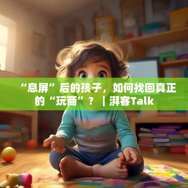 “息屏”后的孩子，如何找回真正的“玩商”？｜湃客Talk