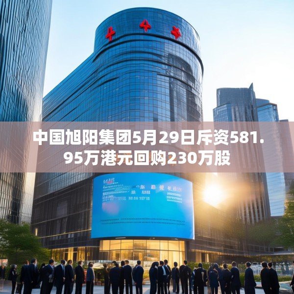 中国旭阳集团5月29日斥资581.95万港元回购230万股