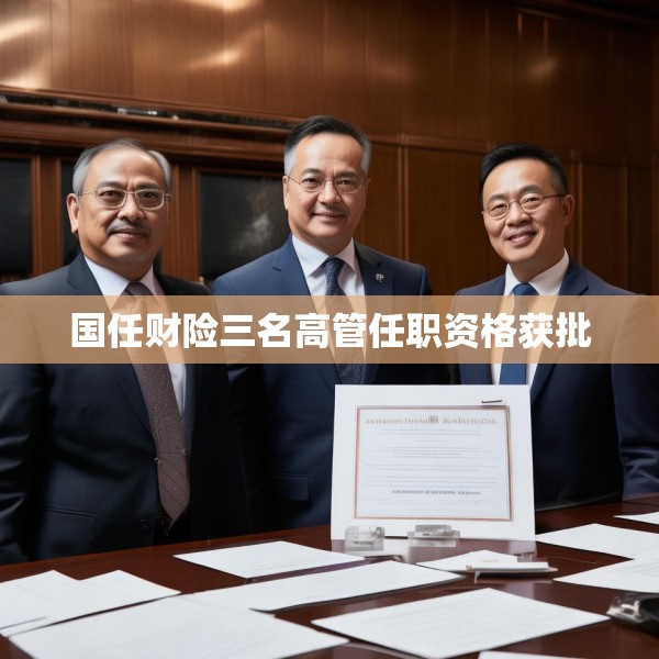 国任财险三名高管任职资格获批