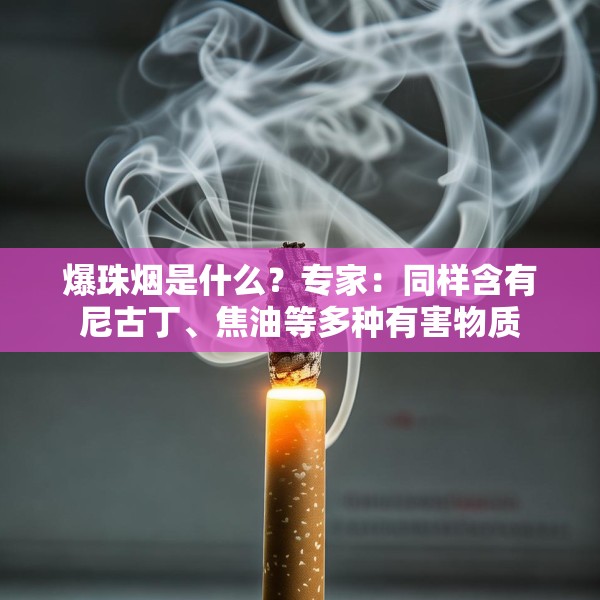 爆珠烟是什么？专家：同样含有尼古丁、焦油等多种有害物质