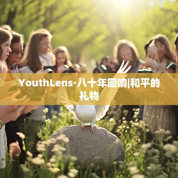 YouthLens·八十年回响|和平的礼物