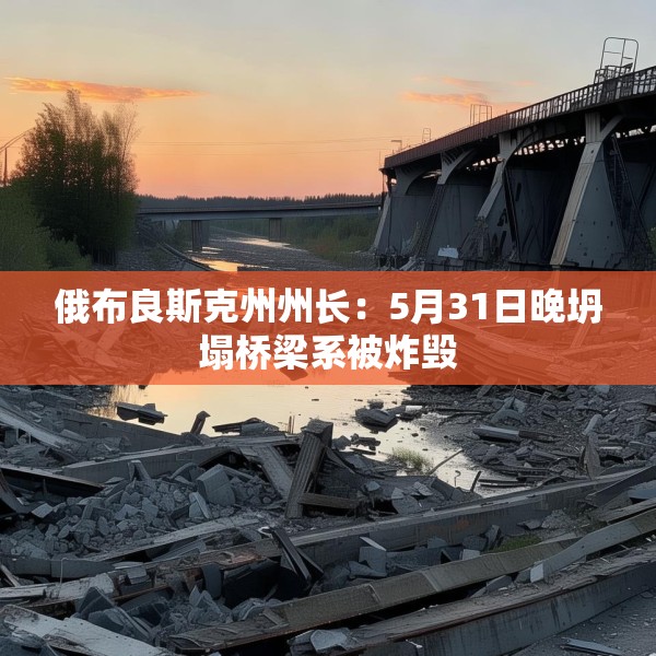 俄布良斯克州州长：5月31日晚坍塌桥梁系被炸毁