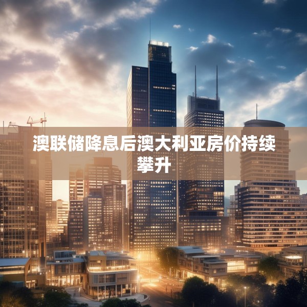 澳联储降息后澳大利亚房价持续攀升