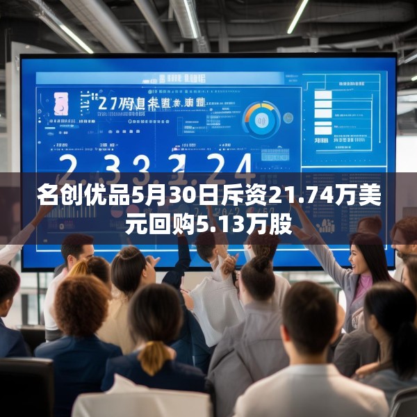名创优品5月30日斥资21.74万美元回购5.13万股