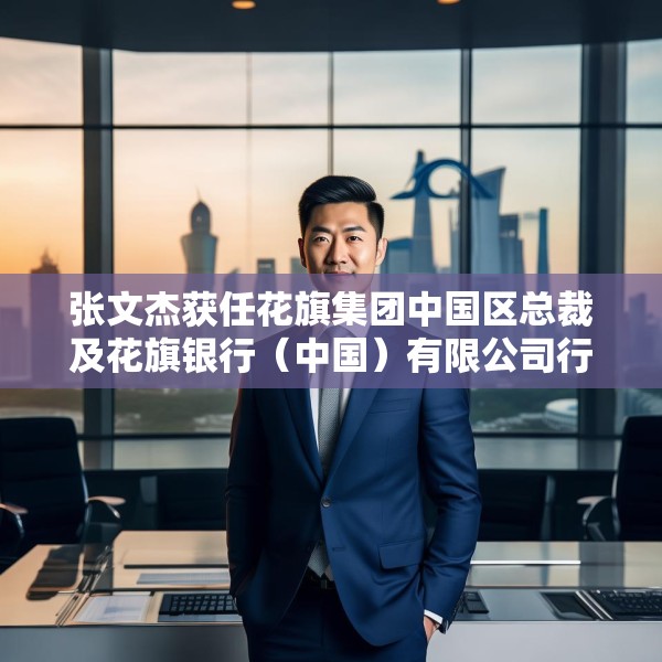 张文杰获任花旗集团中国区总裁及花旗银行（中国）有限公司行长
