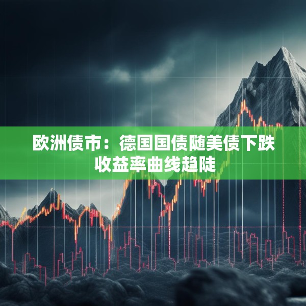 欧洲债市：德国国债随美债下跌 收益率曲线趋陡