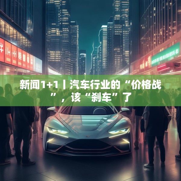 新闻1+1丨汽车行业的“价格战”，该“刹车”了