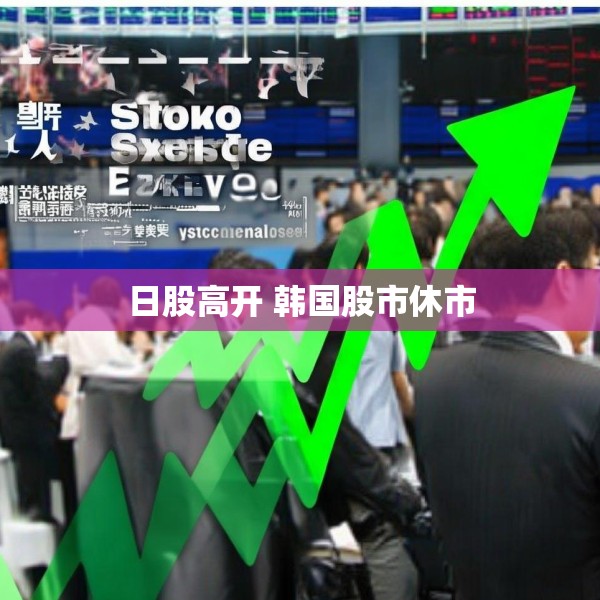 日股高开 韩国股市休市