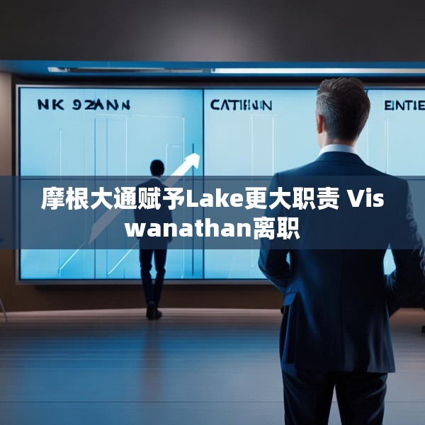 摩根大通赋予Lake更大职责 Viswanathan离职