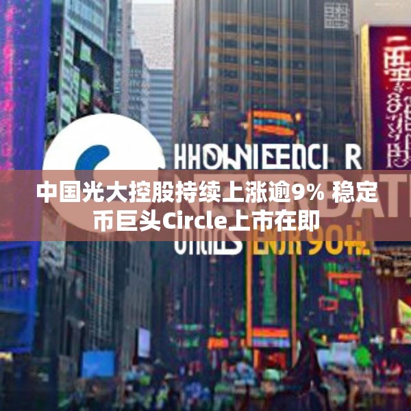 中国光大控股持续上涨逾9% 稳定币巨头Circle上市在即