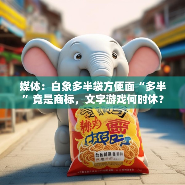 媒体：白象多半袋方便面“多半”竟是商标，文字游戏何时休？