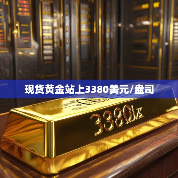 现货黄金站上3380美元/盎司