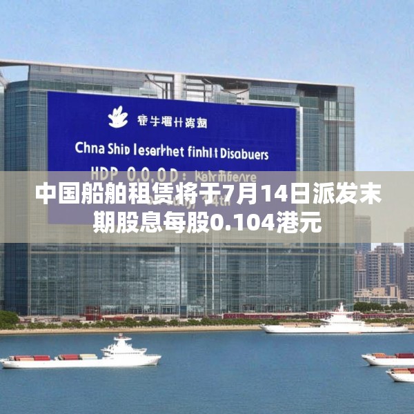 中国船舶租赁将于7月14日派发末期股息每股0.104港元