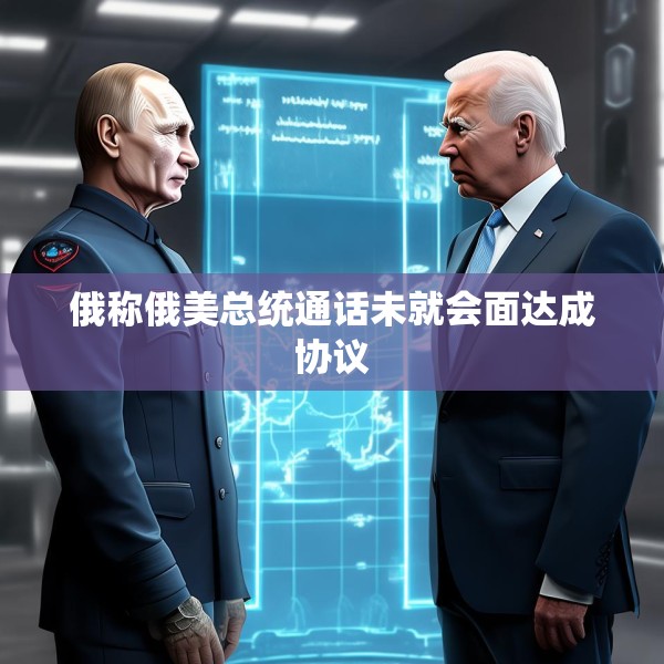 俄称俄美总统通话未就会面达成协议