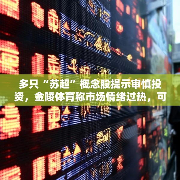 多只“苏超”概念股提示审慎投资，金陵体育称市场情绪过热，可能存在非理性交易行为
