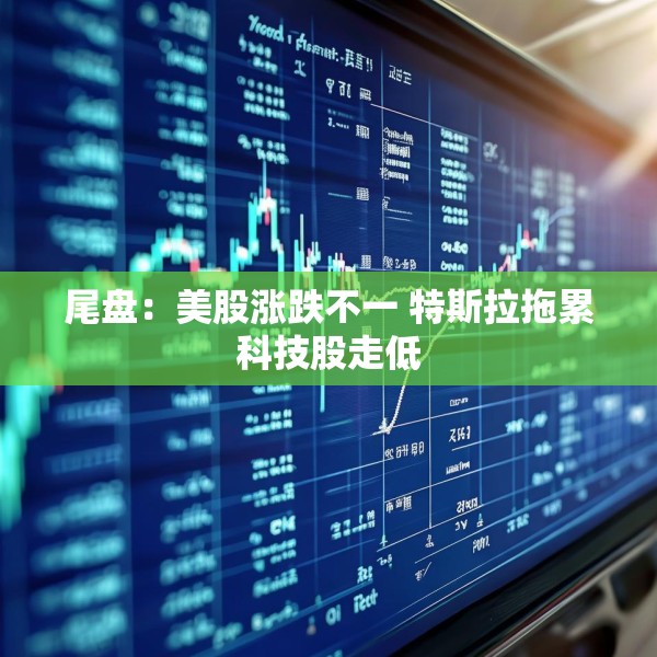尾盘：美股涨跌不一 特斯拉拖累科技股走低
