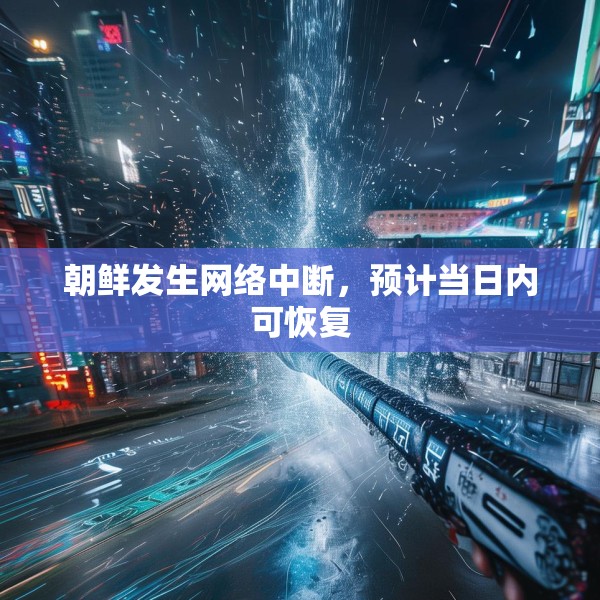 朝鲜发生网络中断，预计当日内可恢复