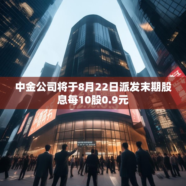 中金公司将于8月22日派发末期股息每10股0.9元