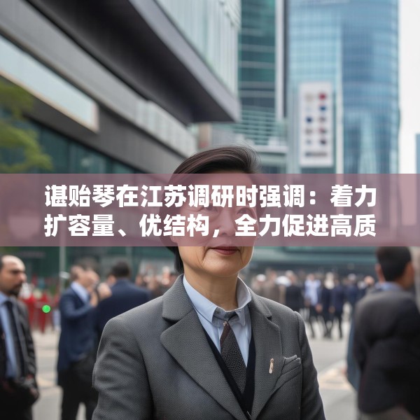 谌贻琴在江苏调研时强调：着力扩容量、优结构，全力促进高质量充分就业